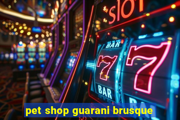 pet shop guarani brusque